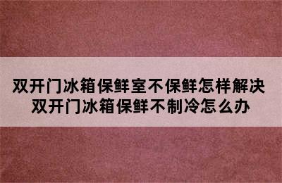 双开门冰箱保鲜室不保鲜怎样解决 双开门冰箱保鲜不制冷怎么办